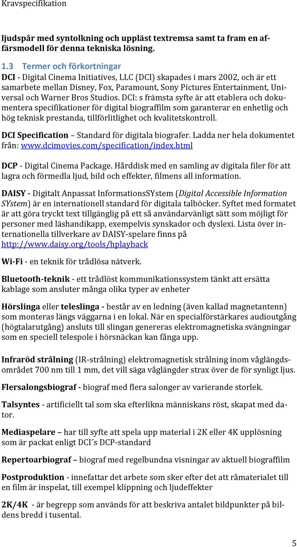 Studios. DCI: s främsta syfte är att etablera och dokumentera specifikationer för digital biograffilm som garanterar en enhetlig och hög teknisk prestanda, tillförlitlighet och kvalitetskontroll.