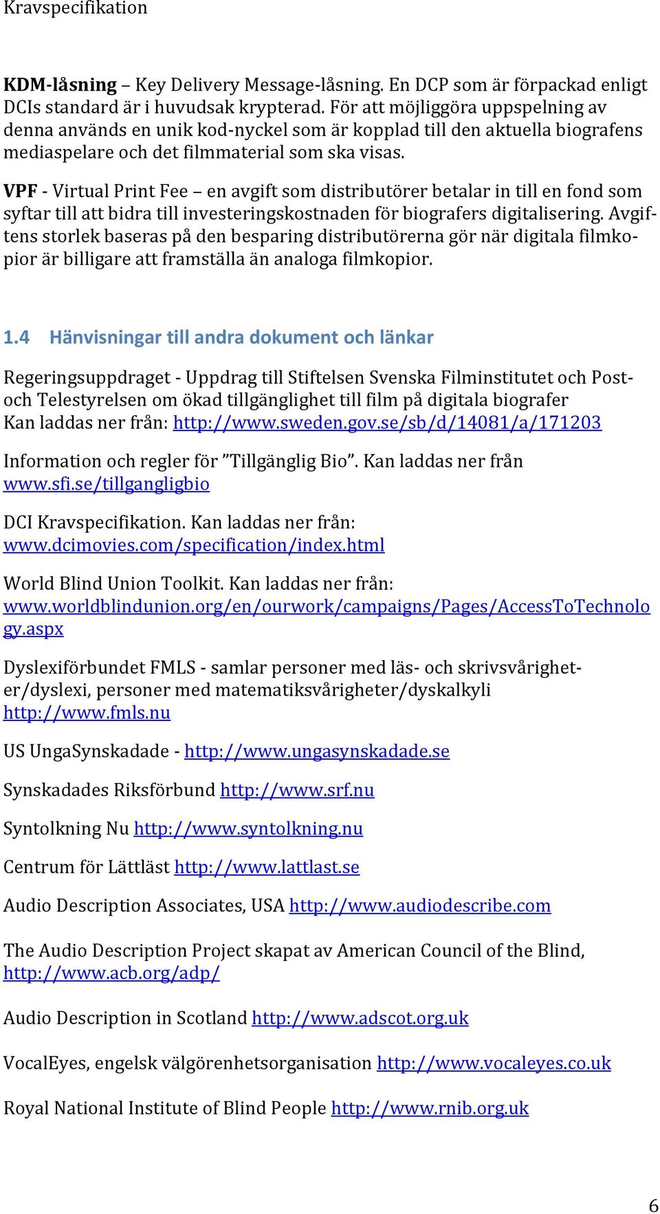 VPF - Virtual Print Fee en avgift som distributörer betalar in till en fond som syftar till att bidra till investeringskostnaden för biografers digitalisering.