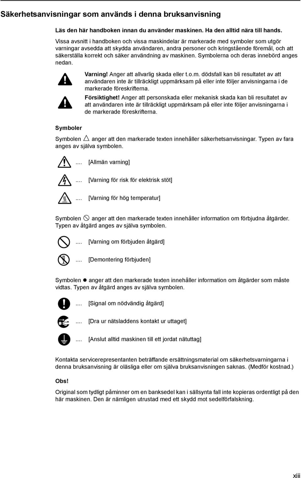 säker användning av maskinen. Symbolerna och deras innebörd anges nedan. Symboler Varning! Anger att allvarlig skada eller t.o.m. dödsfall kan bli resultatet av att användaren inte är tillräckligt uppmärksam på eller inte följer anvisningarna i de markerade föreskrifterna.