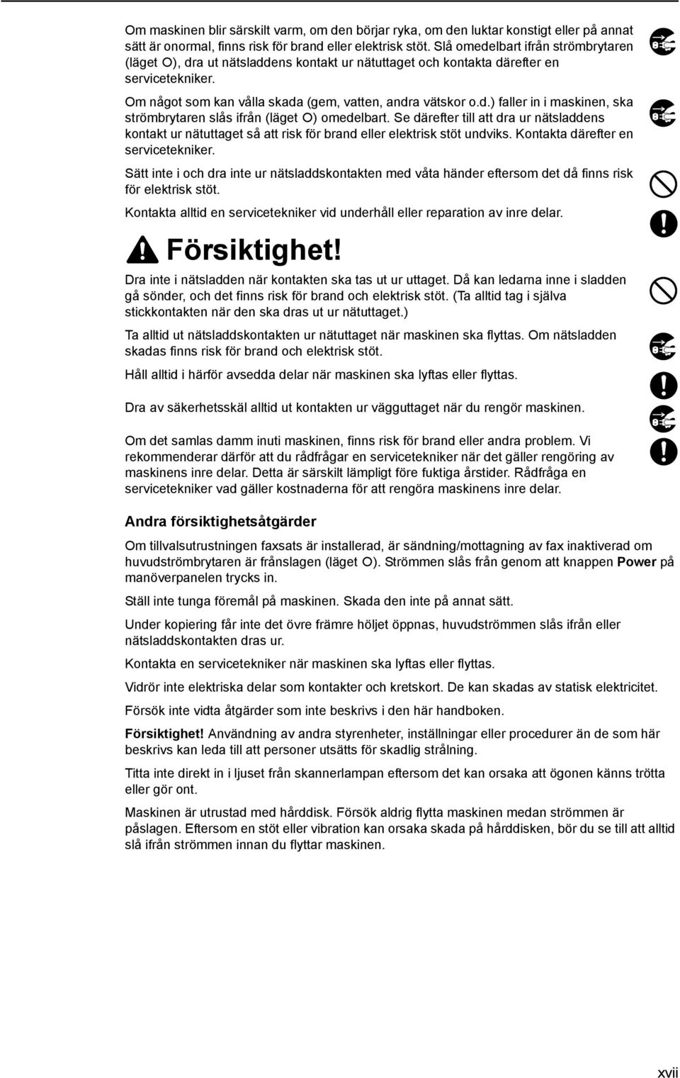 Se därefter till att dra ur nätsladdens kontakt ur nätuttaget så att risk för brand eller elektrisk stöt undviks. Kontakta därefter en servicetekniker.