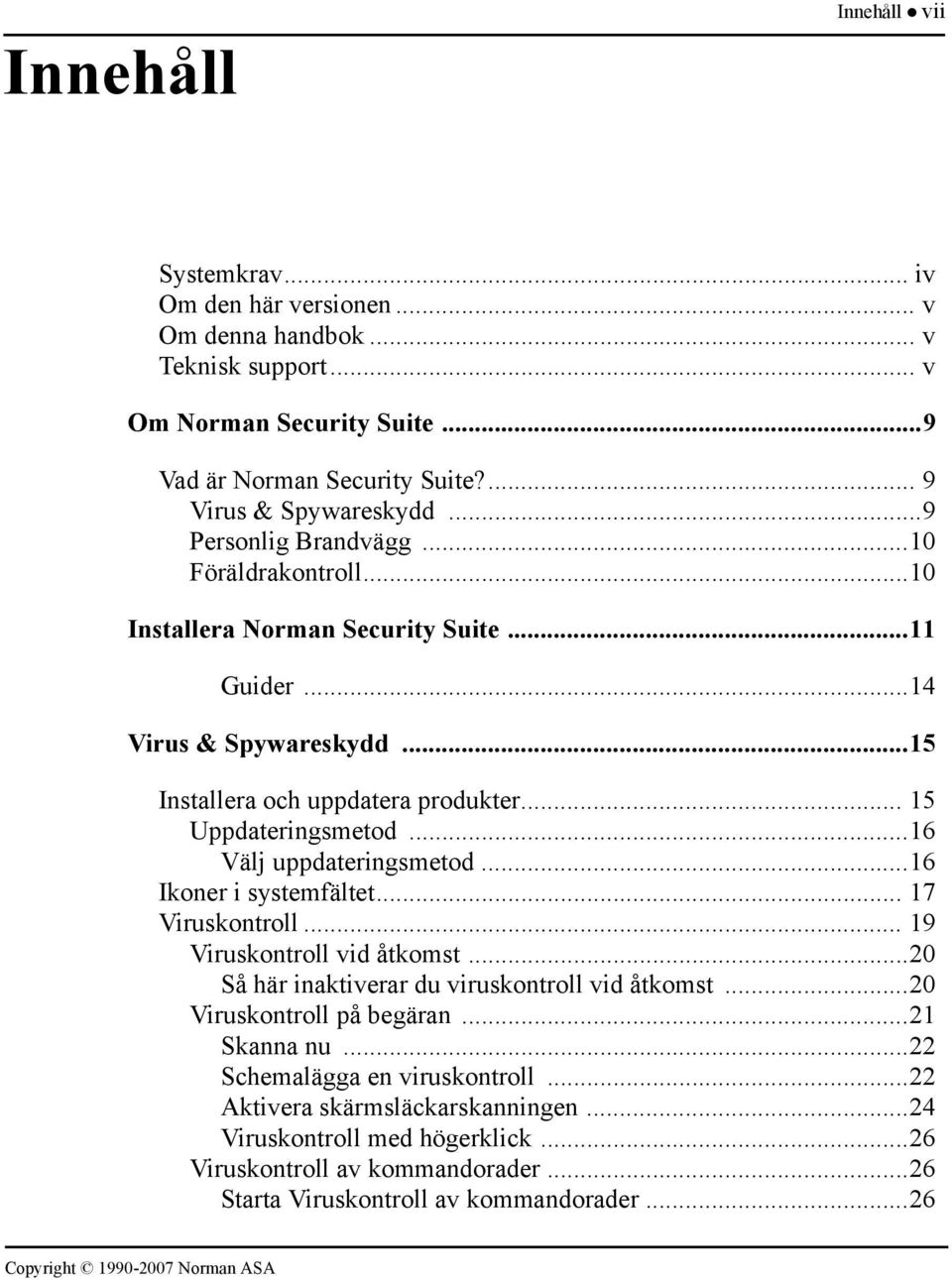 ..16 Välj uppdateringsmetod...16 Ikoner i systemfältet... 17 Viruskontroll... 19 Viruskontroll vid åtkomst...20 Så här inaktiverar du viruskontroll vid åtkomst...20 Viruskontroll på begäran.