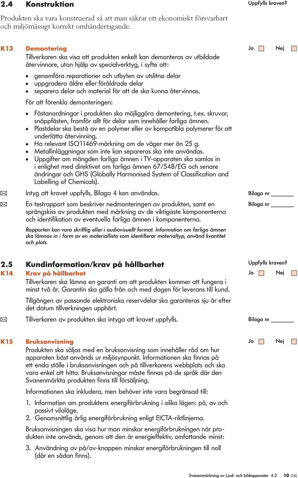 ädre eer förådrade dear separera dear och materia för att de ska kunna återvinnas. För att förenka demonteringen: Fästanordningar i produkten ska möjiggöra demontering, t.ex.