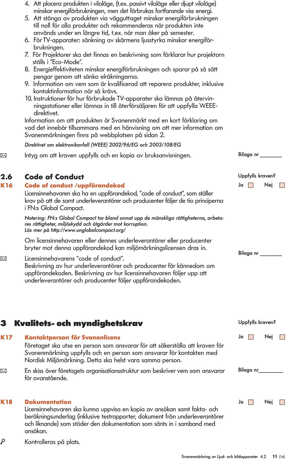 För TV-apparater: sänkning av skärmens jusstyrka minskar energiförbrukningen. 7. För Projektorer ska det finnas en beskrivning som förkarar hur projektorn stäs i Eco-Mode. 8.