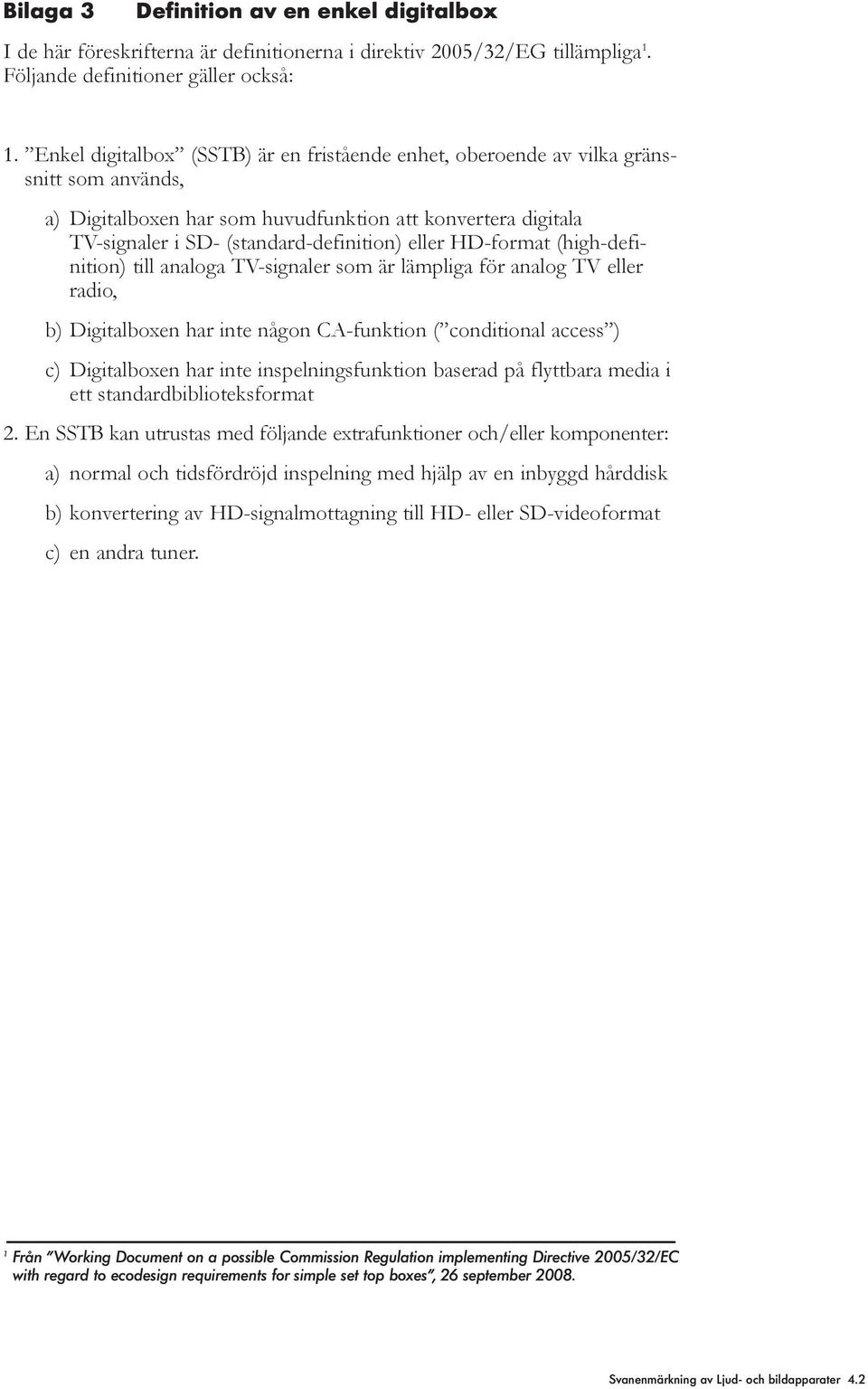 HD-format (high-definition) ti anaoga TV-signaer som är ämpiga för anaog TV eer radio, b) Digitaboxen har inte någon CA-funktion ( conditiona access ) c) Digitaboxen har inte inspeningsfunktion