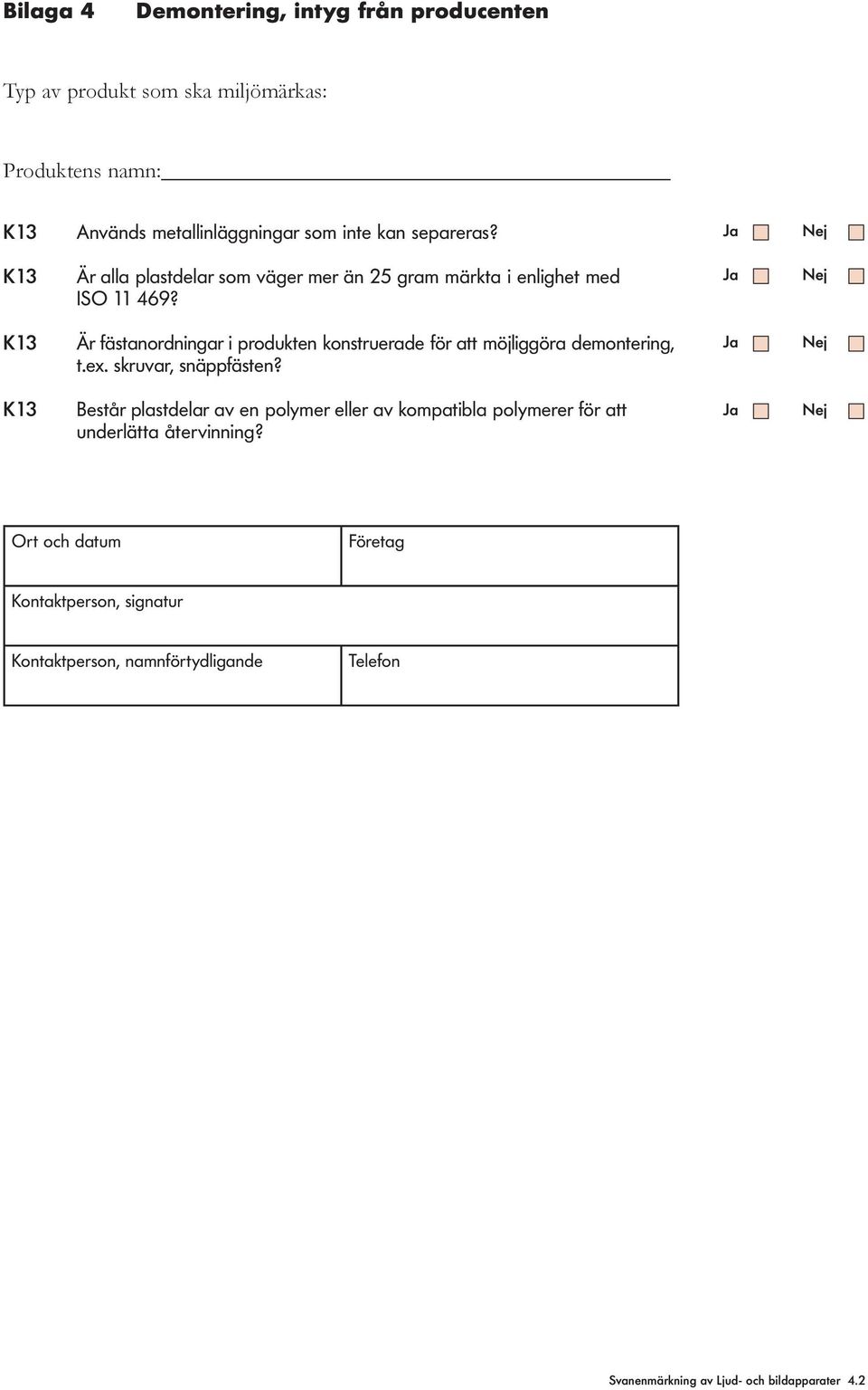 K13 Är fästanordningar i produkten konstruerade för att möjiggöra demontering, t.ex. skruvar, snäppfästen?