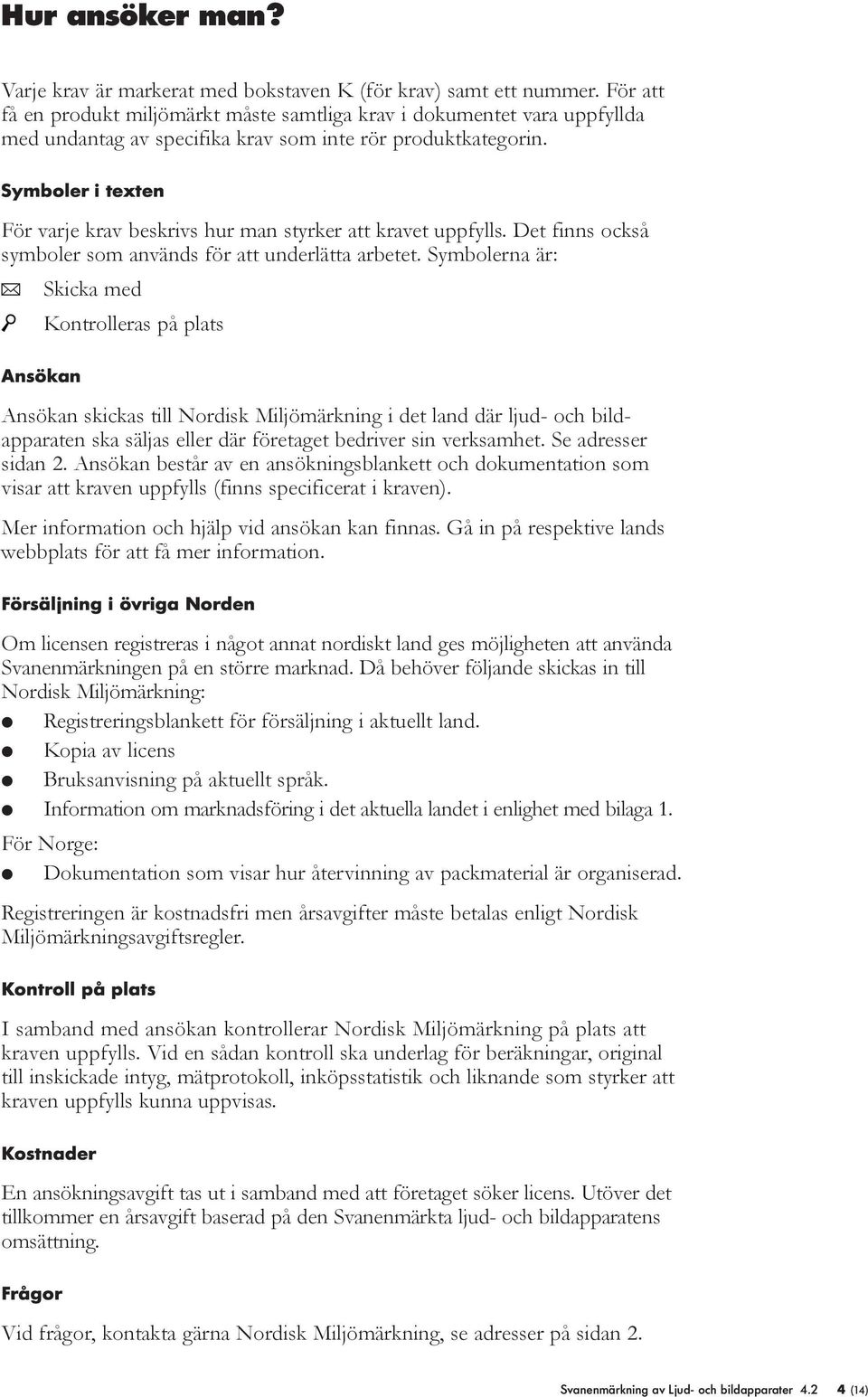 Symboer i texten För varje krav beskrivs hur man styrker att kravet uppfys. Det finns också symboer som används för att underätta arbetet.