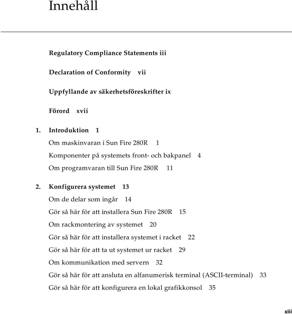 Konfigurera systemet 13 Om de delar som ingår 14 Gör så här för att installera Sun Fire 280R 15 Om rackmontering av systemet 20 Gör så här för att installera
