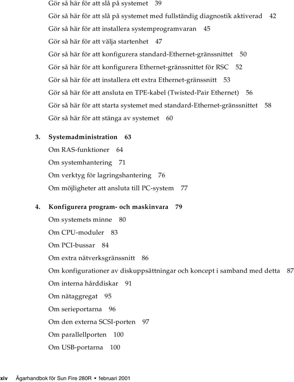 Ethernet-gränssnitt 53 Gör så här för att ansluta en TPE-kabel (Twisted-Pair Ethernet) 56 Gör så här för att starta systemet med standard-ethernet-gränssnittet 58 Gör så här för att stänga av