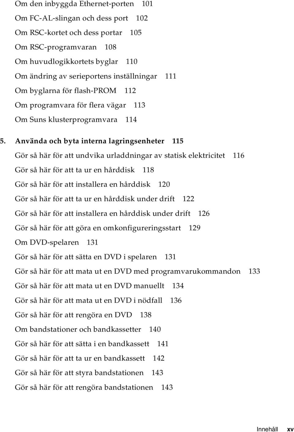 Använda och byta interna lagringsenheter 115 Gör så här för att undvika urladdningar av statisk elektricitet 116 Gör så här för att ta ur en hårddisk 118 Gör så här för att installera en hårddisk 120