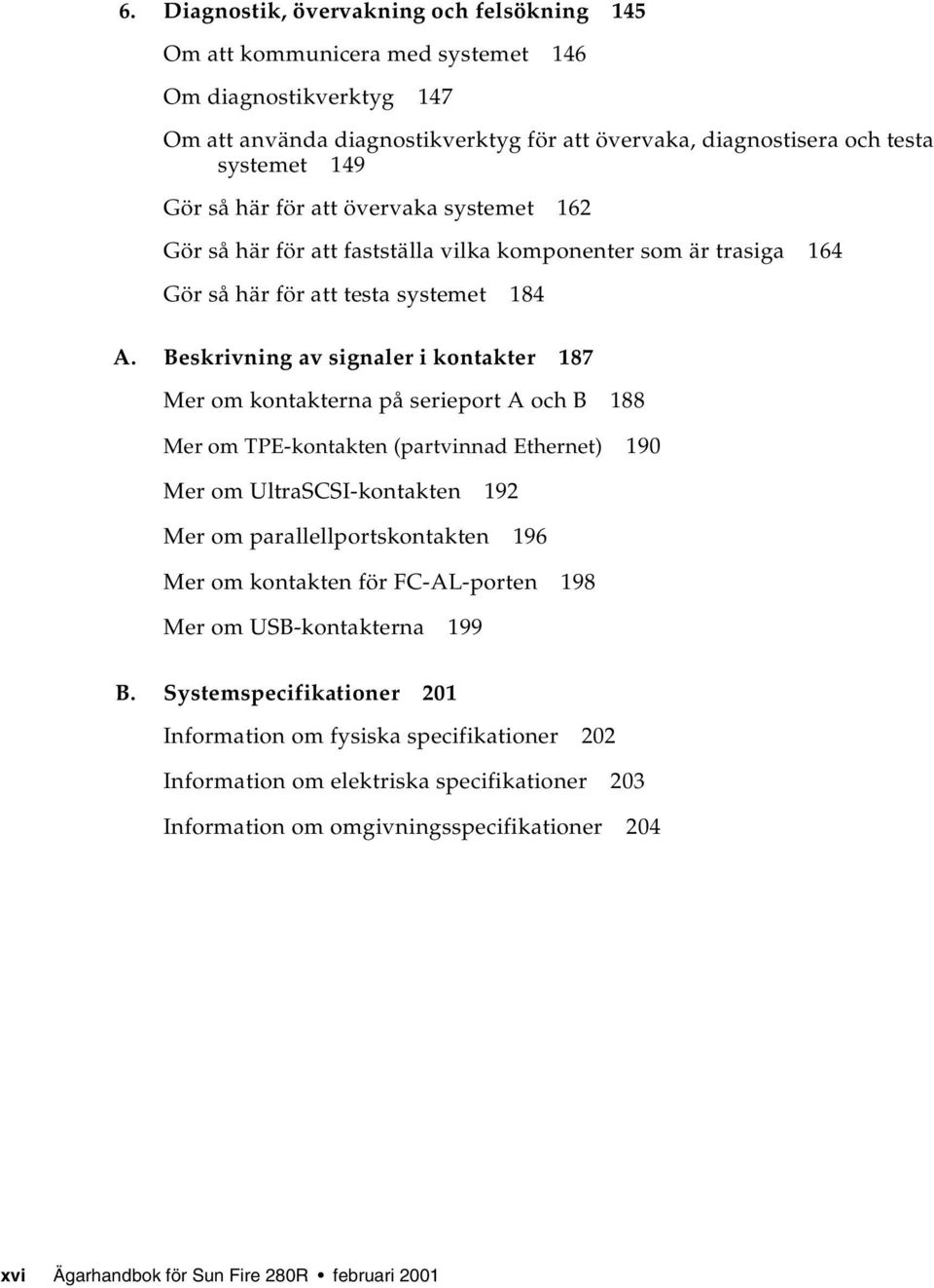 Beskrivning av signaler i kontakter 187 Mer om kontakterna på serieport A och B 188 Mer om TPE-kontakten (partvinnad Ethernet) 190 Mer om UltraSCSI-kontakten 192 Mer om parallellportskontakten 196