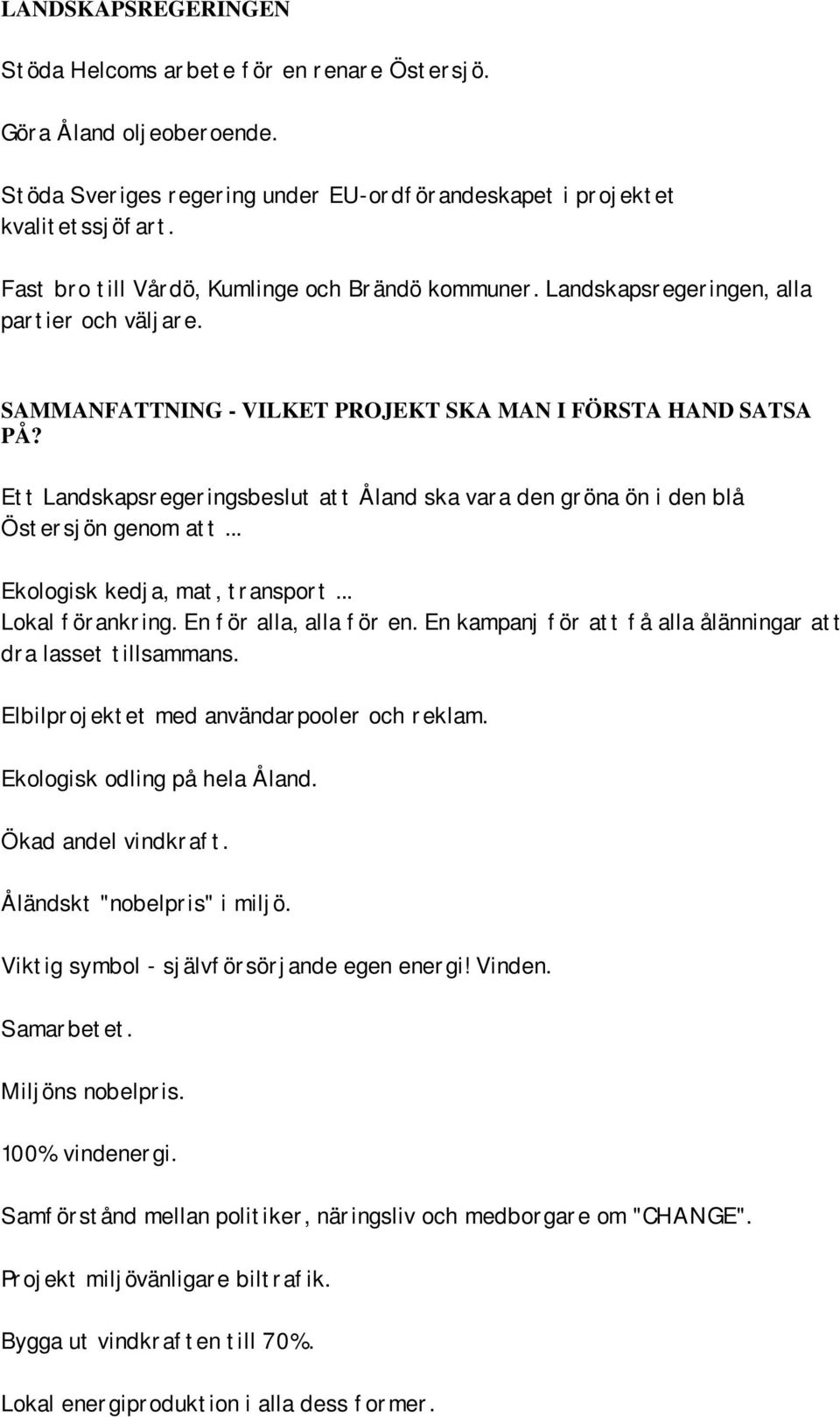 Ett Landskapsregeringsbeslut att Åland ska vara den gröna ön i den blå Östersjön genom att... Ekologisk kedja, mat, transport... Lokal förankring. En för alla, alla för en.