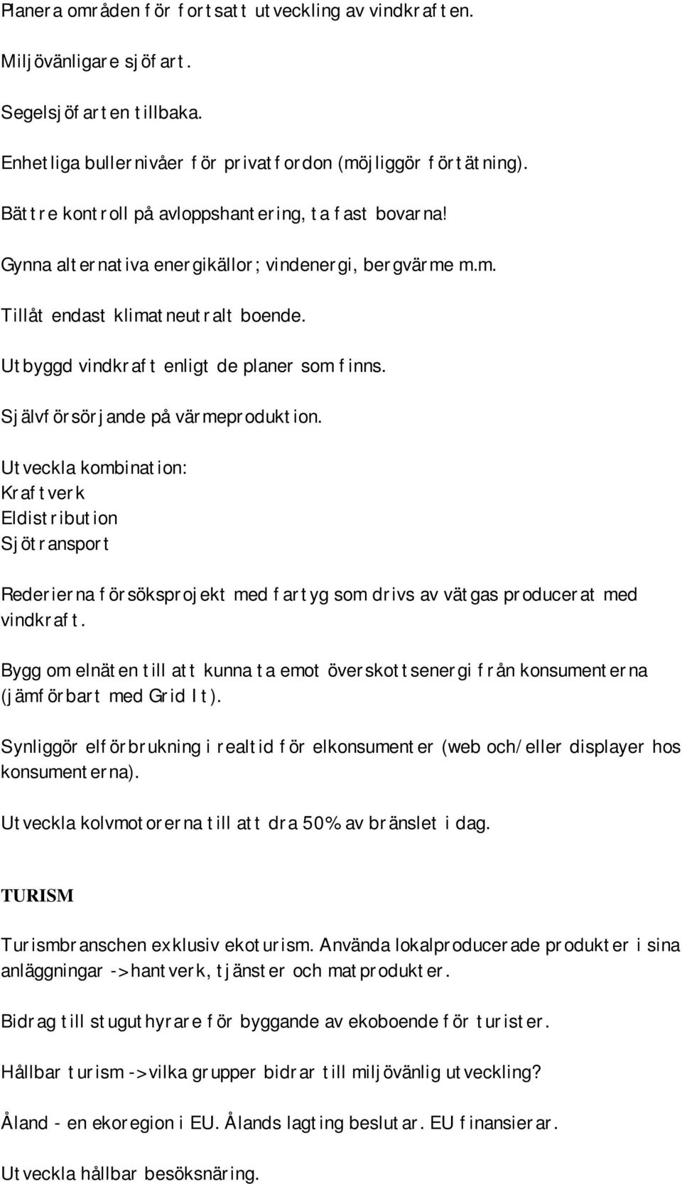 Självförsörjande på värmeproduktion. Utveckla kombination: Kraftverk Eldistribution Sjötransport Rederierna försöksprojekt med fartyg som drivs av vätgas producerat med vindkraft.