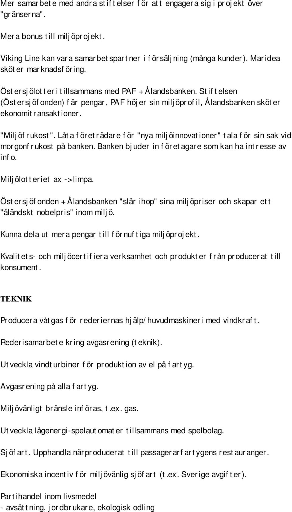 "Miljöfrukost". Låta företrädare för "nya miljöinnovationer" tala för sin sak vid morgonfrukost på banken. Banken bjuder in företagare som kan ha intresse av info. Miljölotteriet ax -> limpa.