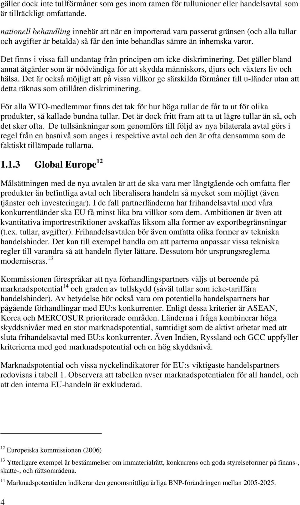 Det finns i vissa fall undantag från principen om icke-diskriminering. Det gäller bland annat åtgärder som är nödvändiga för att skydda människors, djurs och växters liv och hälsa.