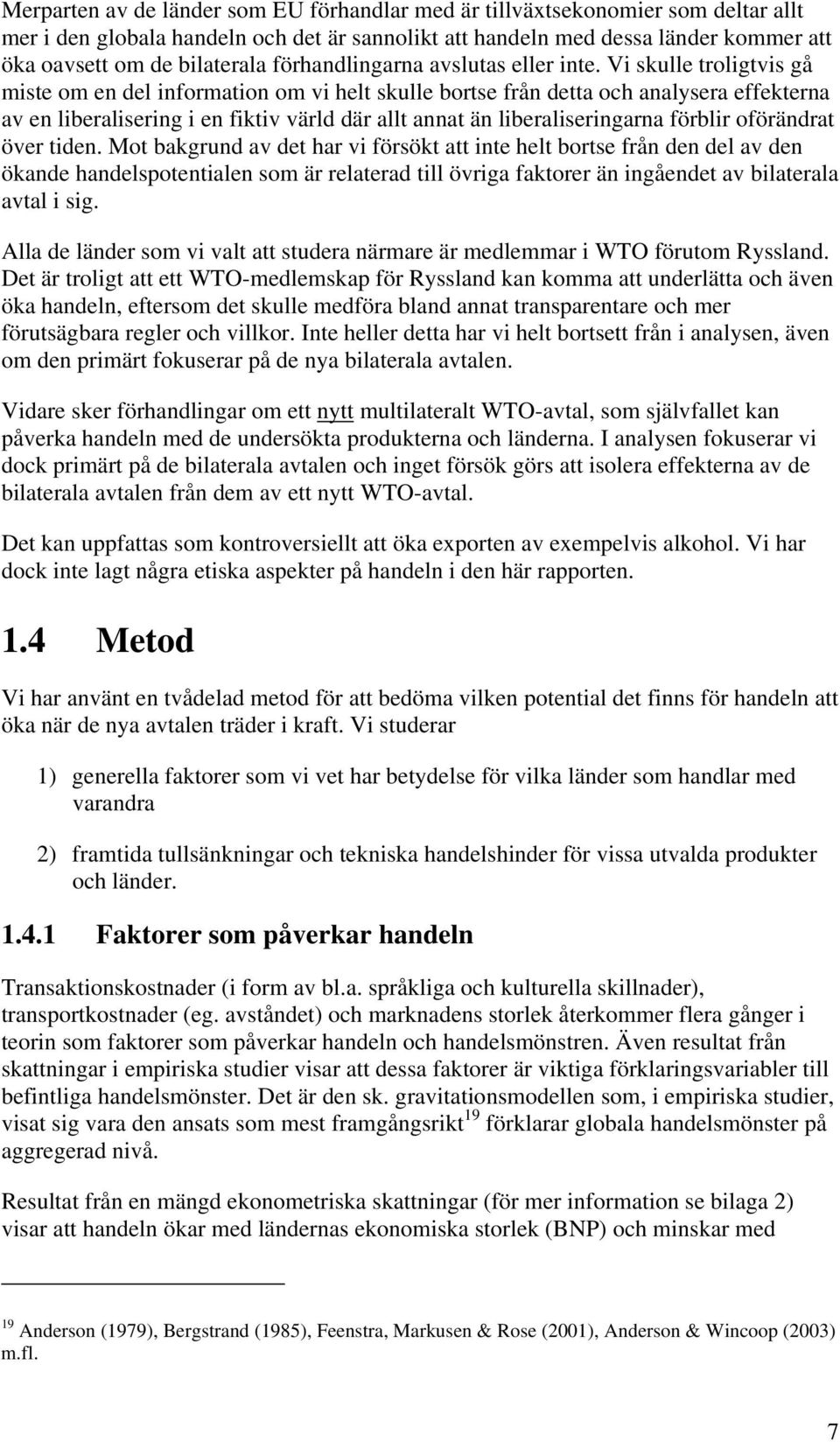 Vi skulle troligtvis gå miste om en del information om vi helt skulle bortse från detta och analysera effekterna av en liberalisering i en fiktiv värld där allt annat än liberaliseringarna förblir