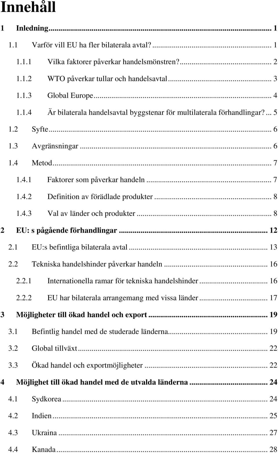 .. 8 1.4.3 Val av länder och produkter... 8 2 EU: s pågående förhandlingar... 12 2.1 EU:s befintliga bilaterala avtal... 13 2.2 Tekniska handelshinder påverkar handeln... 16 2.2.1 Internationella ramar för tekniska handelshinder.