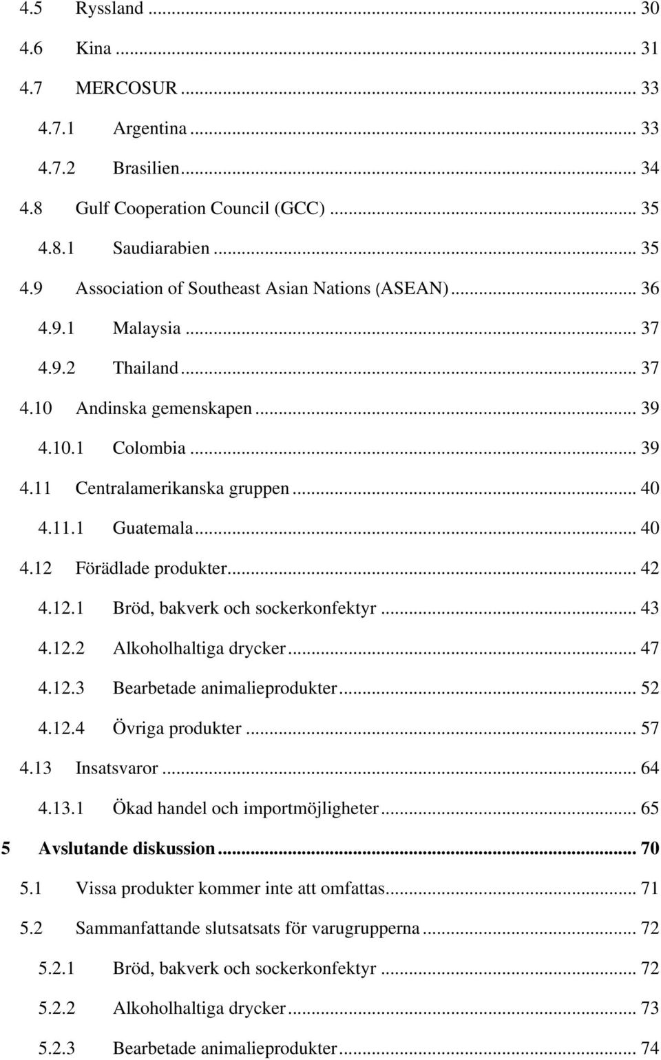 Förädlade produkter... 42 4.12.1 Bröd, bakverk och sockerkonfektyr... 43 4.12.2 Alkoholhaltiga drycker... 47 4.12.3 Bearbetade animalieprodukter... 52 4.12.4 Övriga produkter... 57 4.13 Insatsvaror.