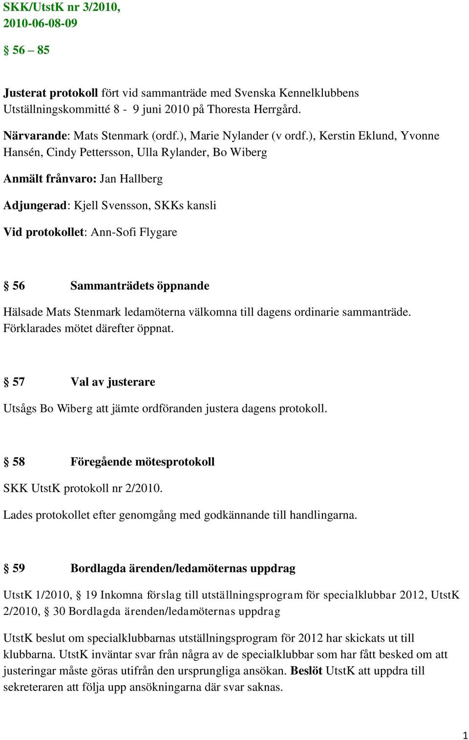 ), Kerstin Eklund, Yvonne Hansén, Cindy Pettersson, Ulla Rylander, Bo Wiberg Anmält frånvaro: Jan Hallberg Adjungerad: Kjell Svensson, SKKs kansli Vid protokollet: Ann-Sofi Flygare 56 Sammanträdets