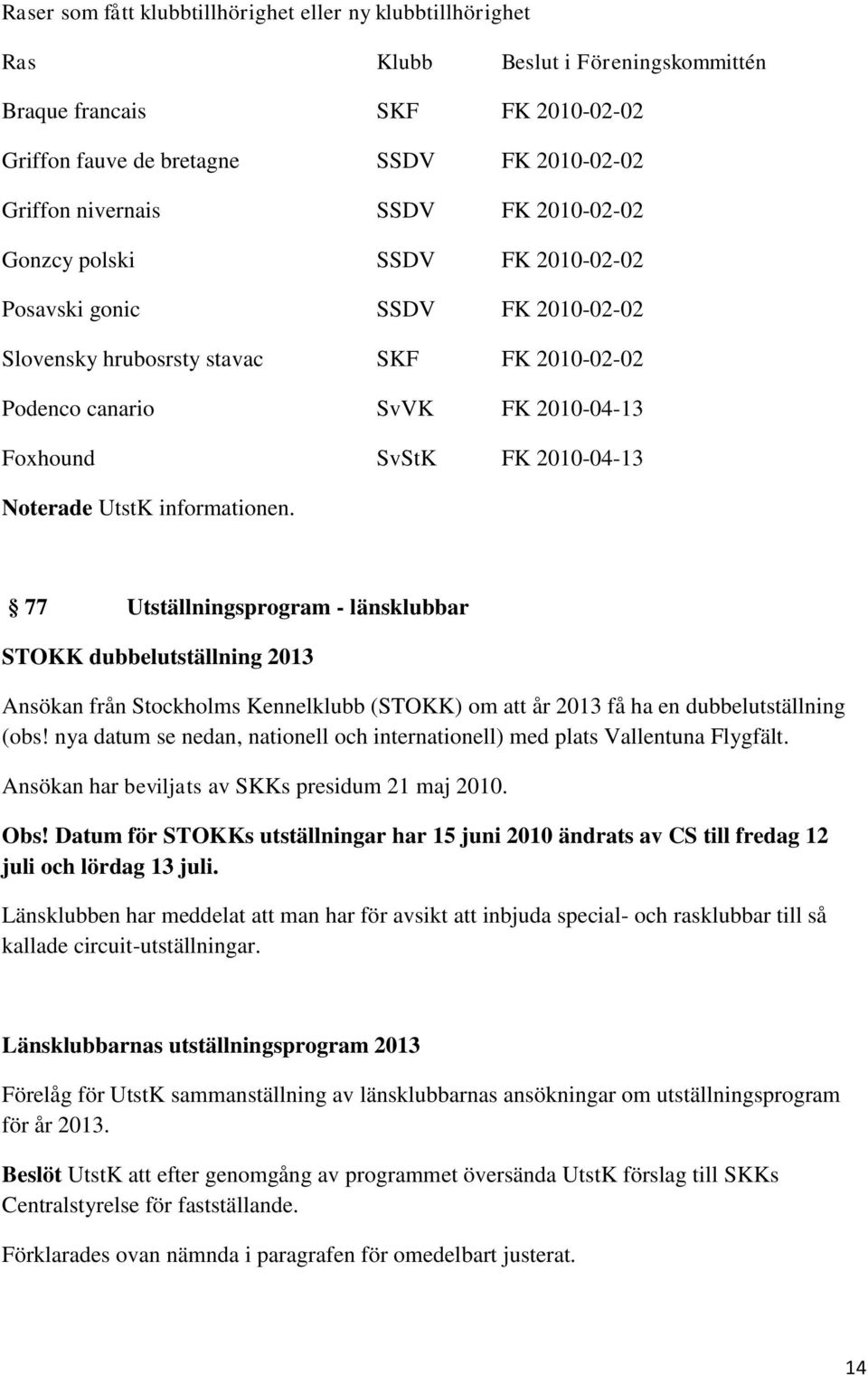 UtstK informationen. 77 Utställningsprogram - länsklubbar STOKK dubbelutställning 2013 Ansökan från Stockholms Kennelklubb (STOKK) om att år 2013 få ha en dubbelutställning (obs!