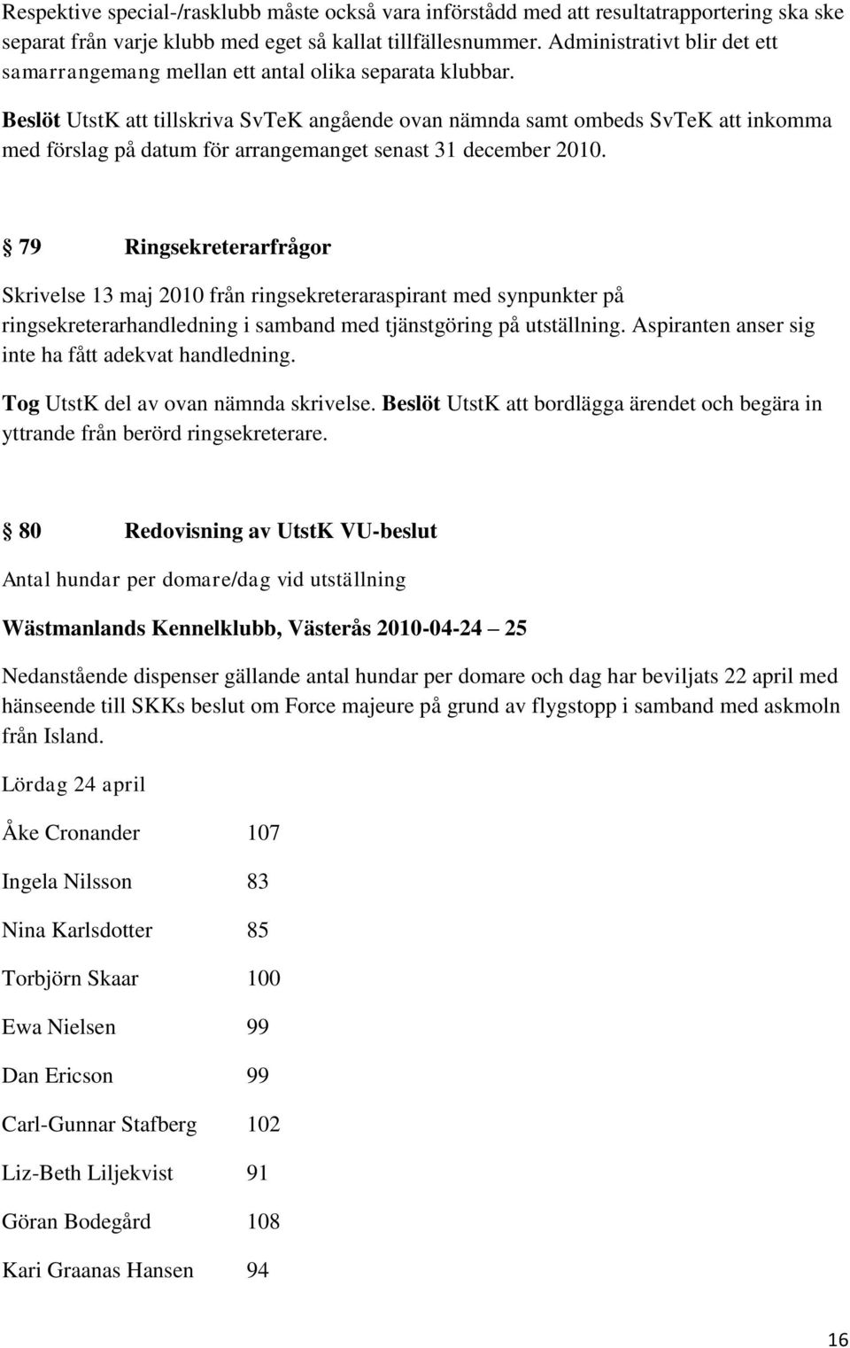 Beslöt UtstK att tillskriva SvTeK angående ovan nämnda samt ombeds SvTeK att inkomma med förslag på datum för arrangemanget senast 31 december 2010.