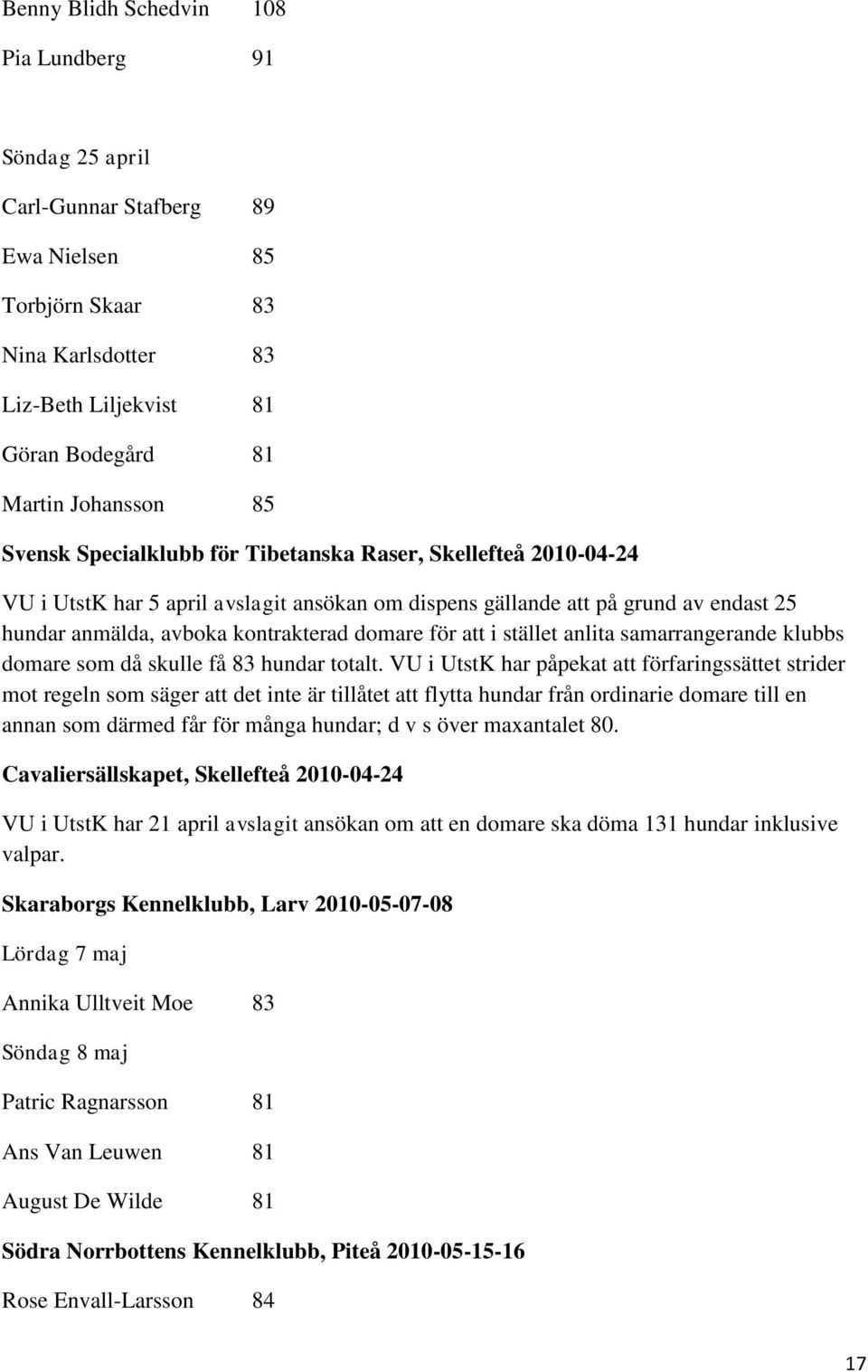 att i stället anlita samarrangerande klubbs domare som då skulle få 83 hundar totalt.