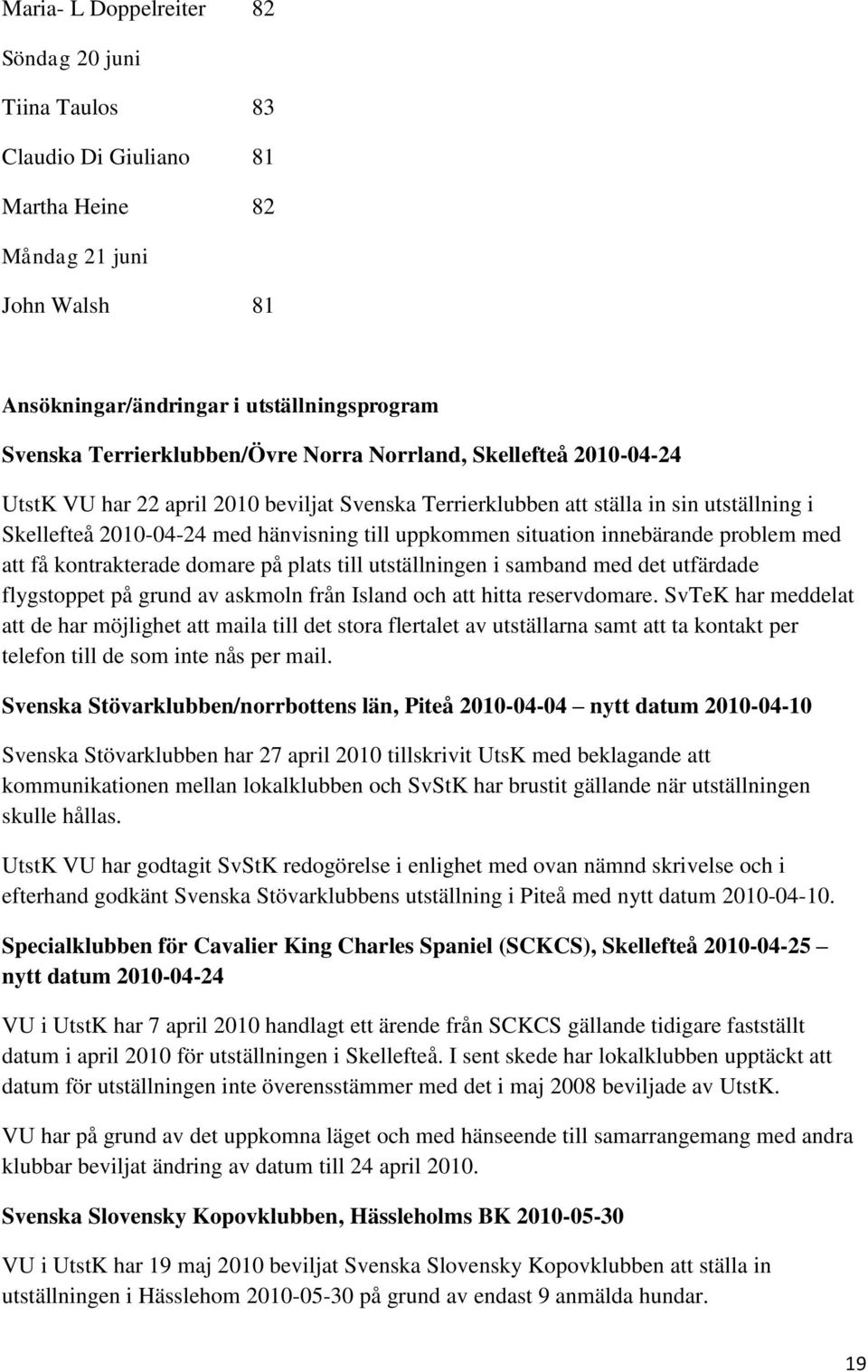 innebärande problem med att få kontrakterade domare på plats till utställningen i samband med det utfärdade flygstoppet på grund av askmoln från Island och att hitta reservdomare.