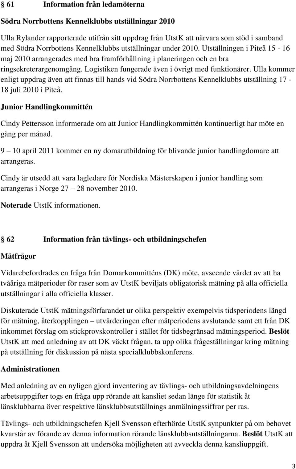 Logistiken fungerade även i övrigt med funktionärer. Ulla kommer enligt uppdrag även att finnas till hands vid Södra Norrbottens Kennelklubbs utställning 17-18 juli 2010 i Piteå.