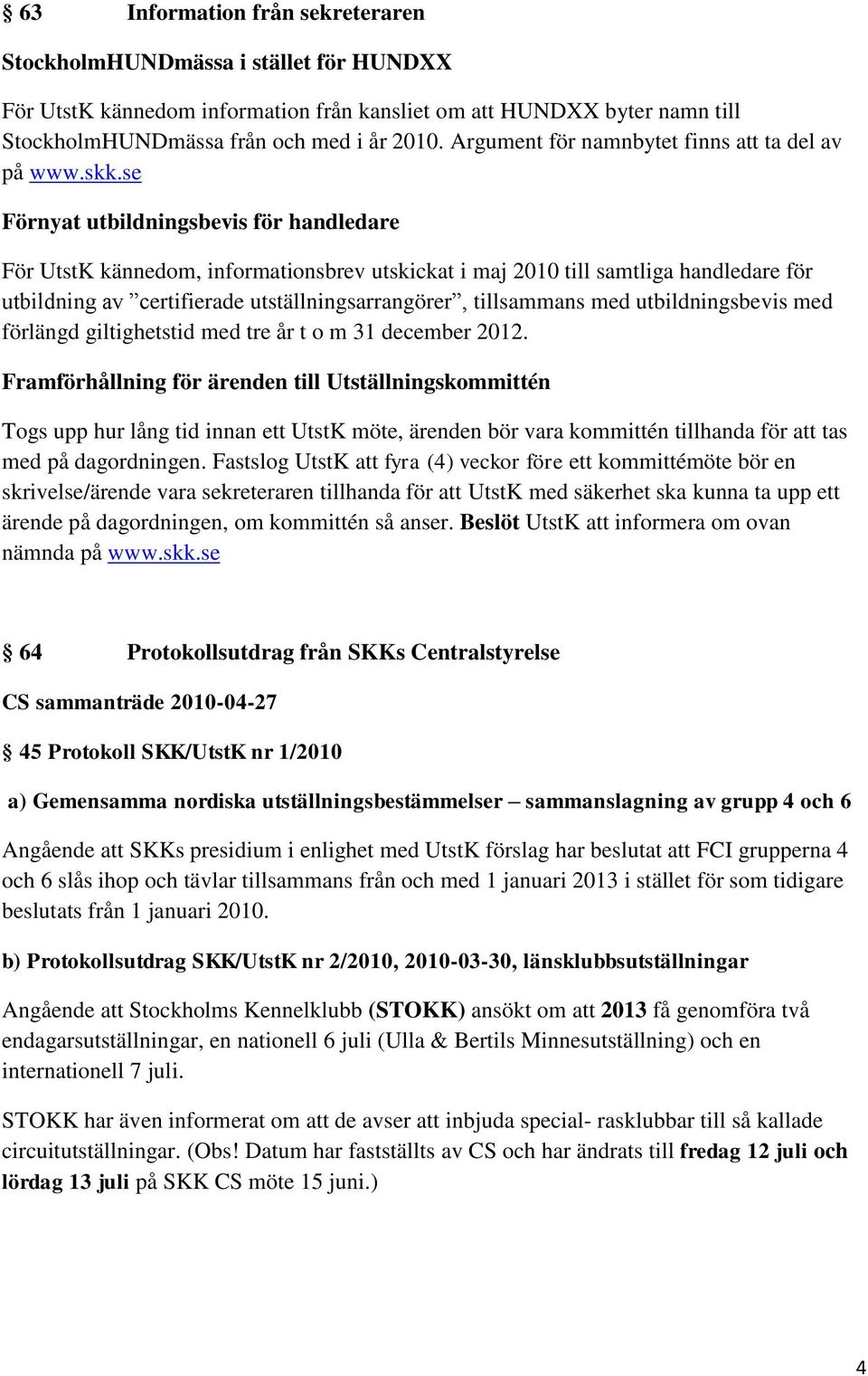 se Förnyat utbildningsbevis för handledare För UtstK kännedom, informationsbrev utskickat i maj 2010 till samtliga handledare för utbildning av certifierade utställningsarrangörer, tillsammans med