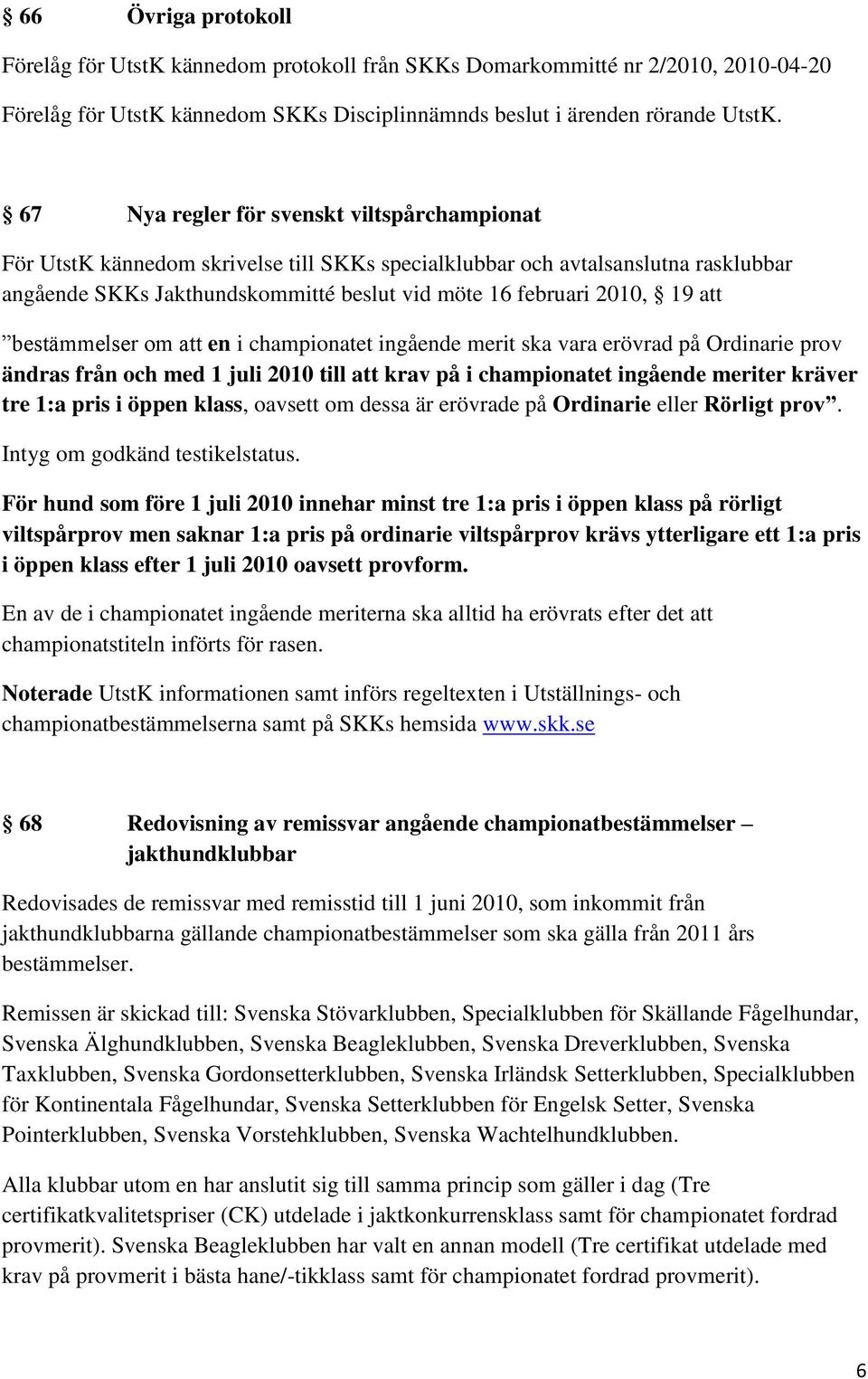 att bestämmelser om att en i championatet ingående merit ska vara erövrad på Ordinarie prov ändras från och med 1 juli 2010 till att krav på i championatet ingående meriter kräver tre 1:a pris i