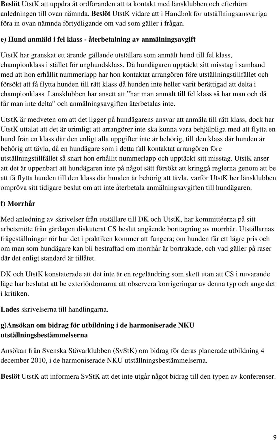 e) Hund anmäld i fel klass - återbetalning av anmälningsavgift UtstK har granskat ett ärende gällande utställare som anmält hund till fel klass, championklass i stället för unghundsklass.