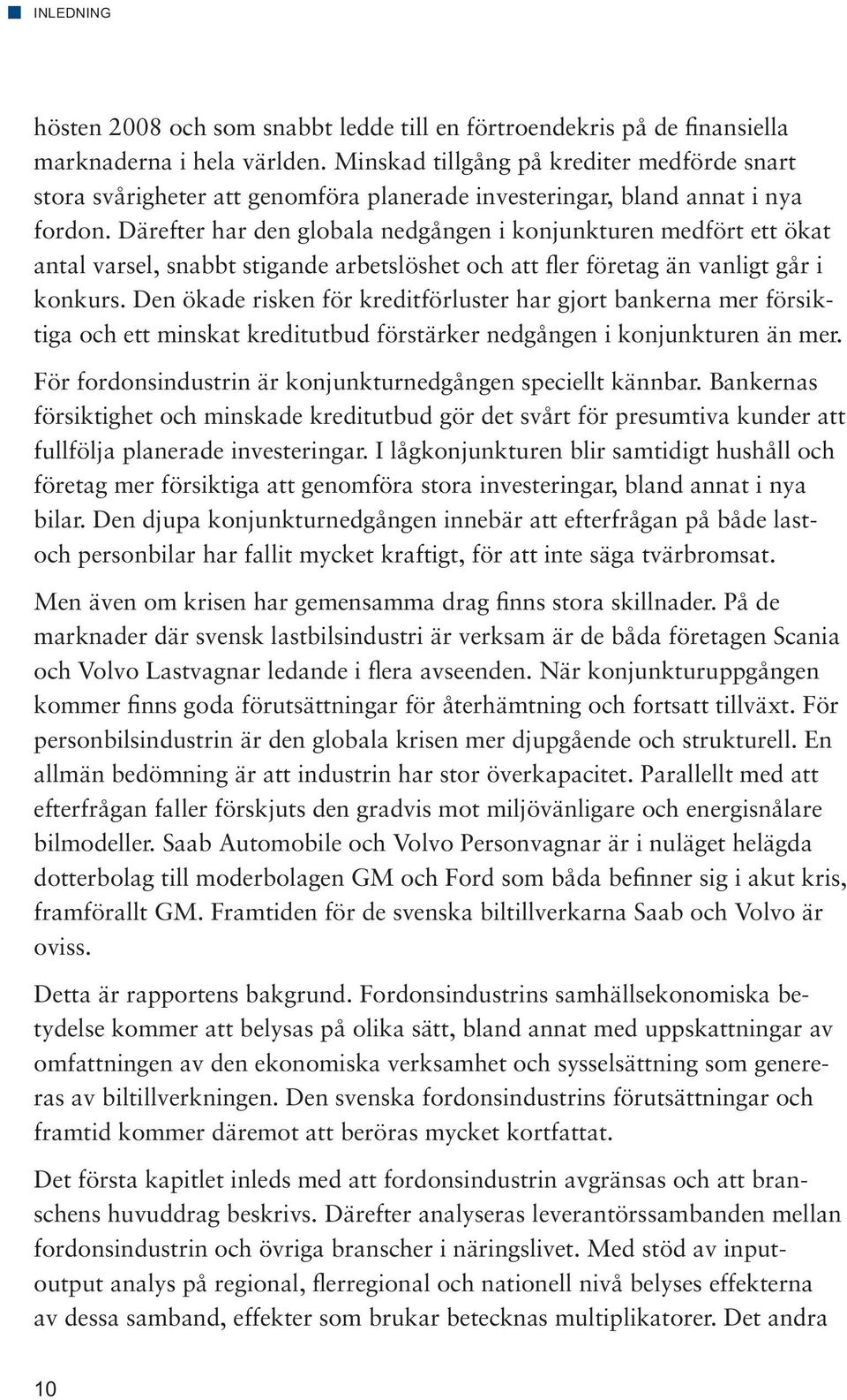 Därefter har den globala nedgången i konjunkturen medfört ett ökat antal varsel, snabbt stigande arbetslöshet och att fler företag än vanligt går i konkurs.