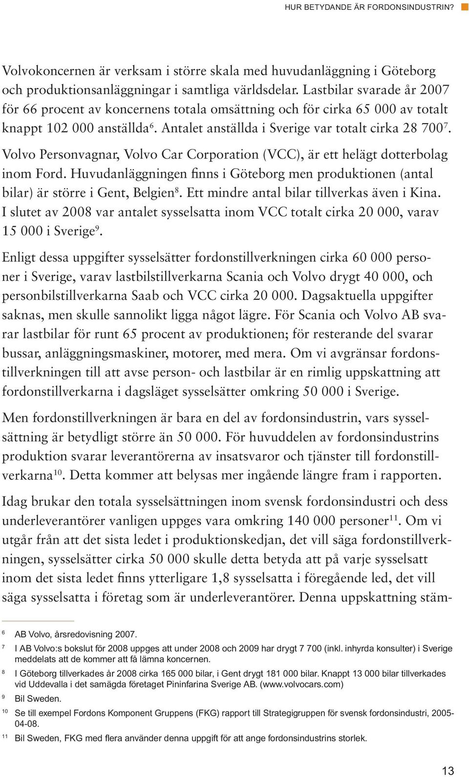 Volvo Personvagnar, Volvo Car Corporation (VCC), är ett helägt dotterbolag inom Ford. Huvudanläggningen finns i Göteborg men produktionen (antal bilar) är större i Gent, Belgien 8.