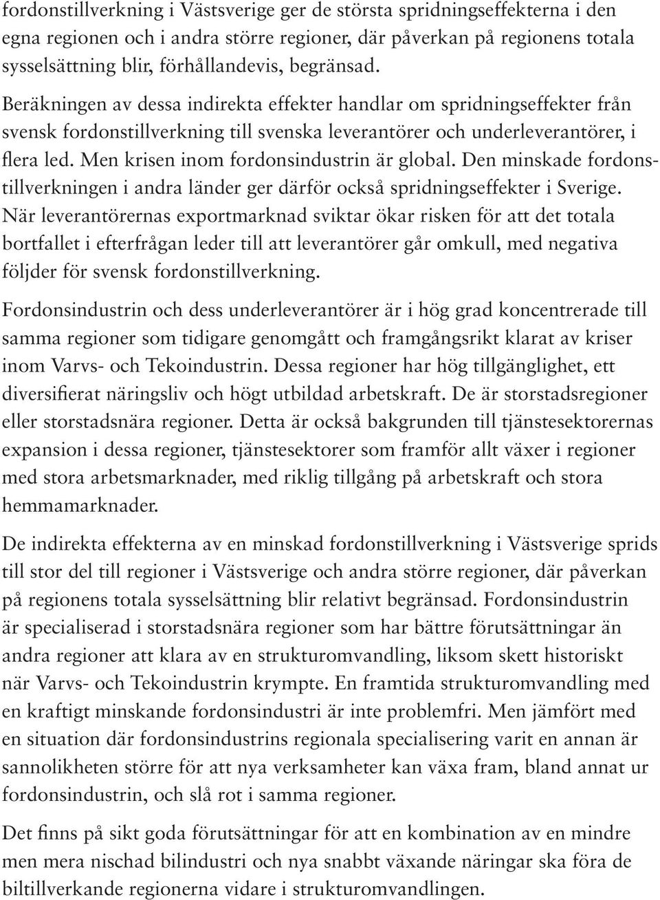 Men krisen inom fordonsindustrin är global. Den minskade fordonstillverkningen i andra länder ger därför också spridningseffekter i Sverige.