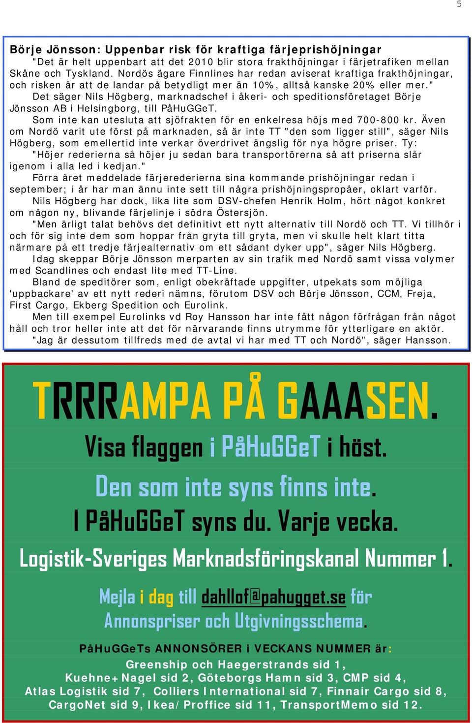 " Det säger Nils Högberg, marknadschef i åkeri- och speditionsföretaget Börje Jönsson AB i Helsingborg, till PåHuGGeT. Som inte kan utesluta att sjöfrakten för en enkelresa höjs med 700-800 kr.