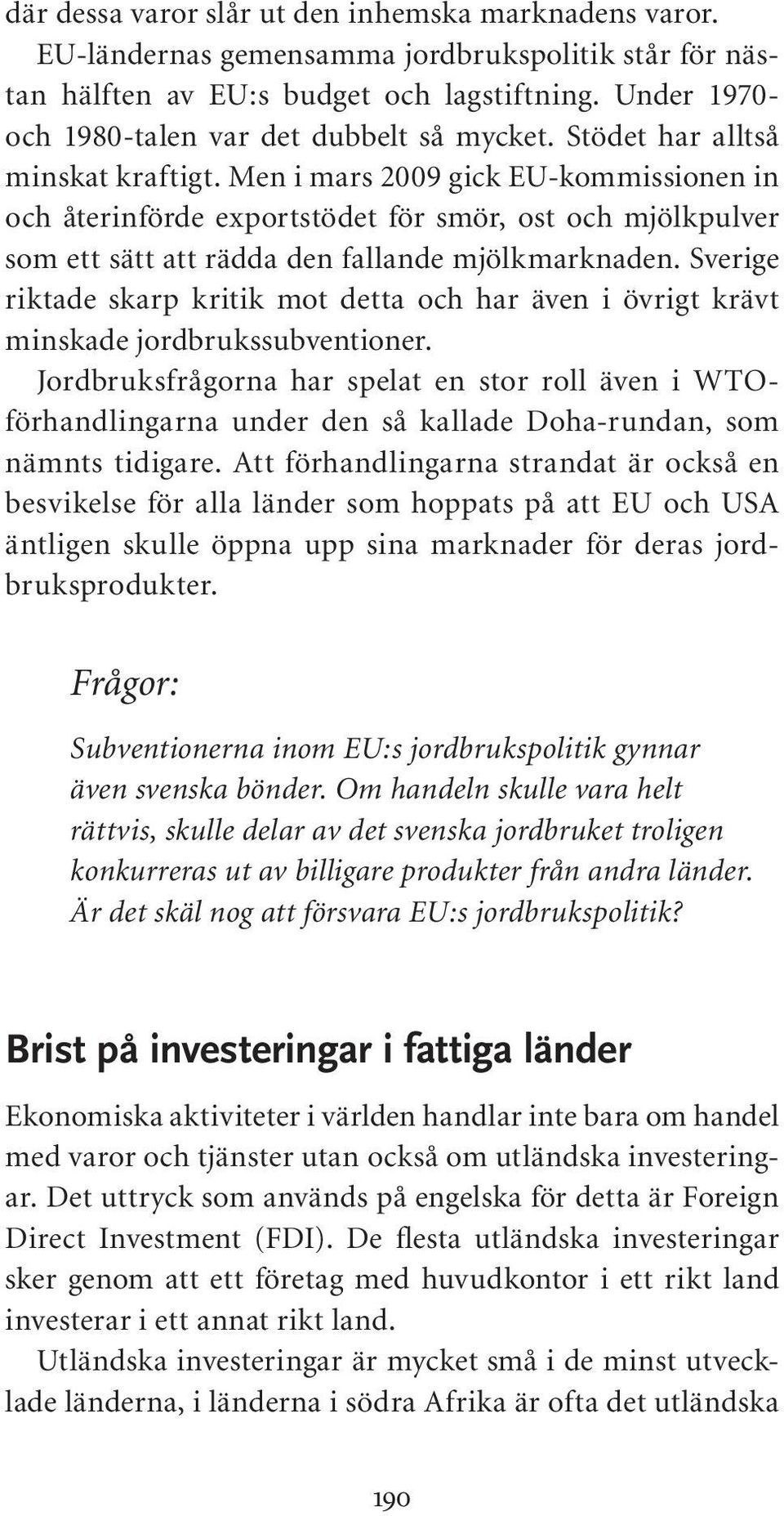 Men i mars 2009 gick EU-kommissionen in och återinförde exportstödet för smör, ost och mjölkpulver som ett sätt att rädda den fallande mjölkmarknaden.