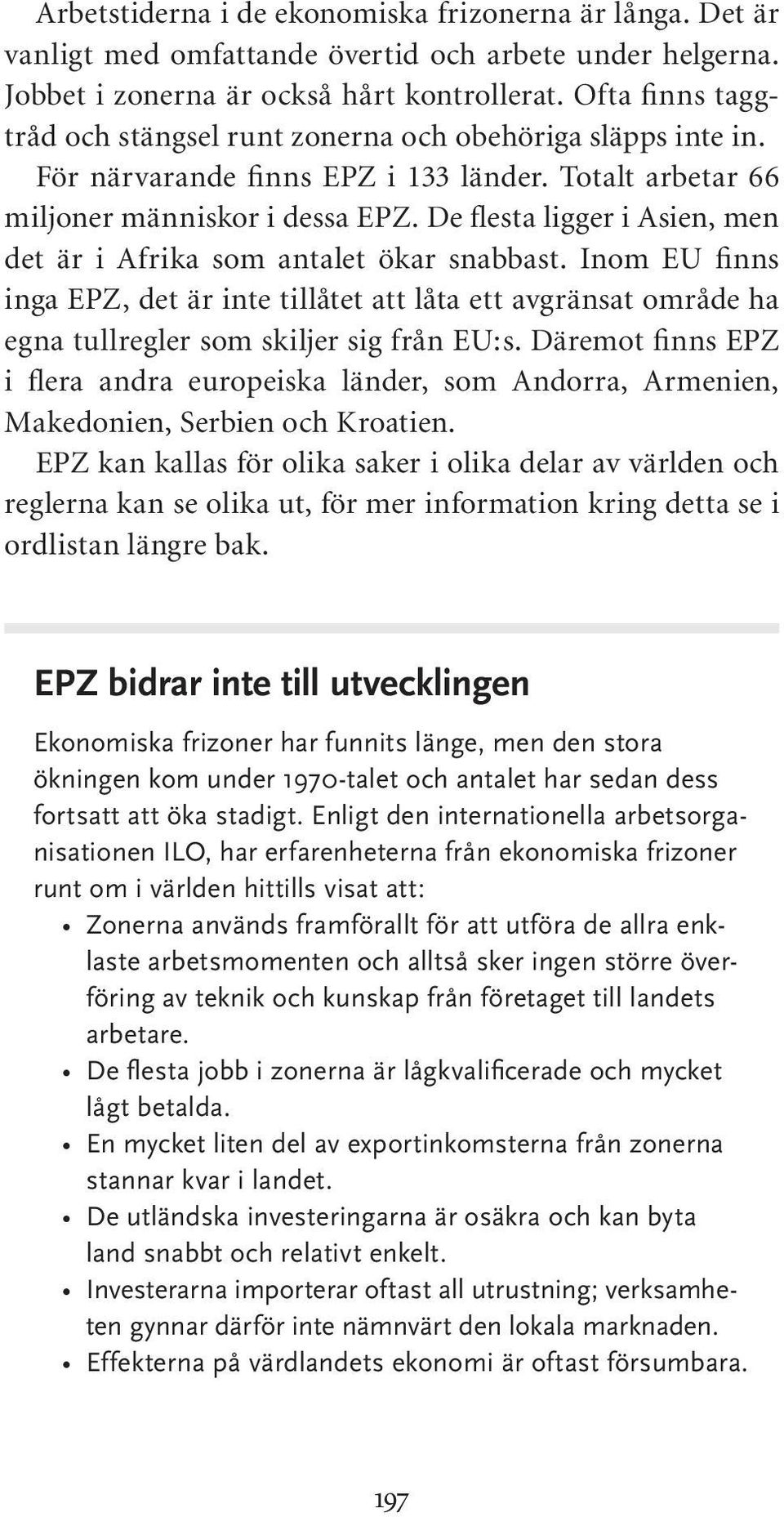 De flesta ligger i Asien, men det är i Afrika som antalet ökar snabbast. Inom EU finns inga EPZ, det är inte tillåtet att låta ett avgränsat område ha egna tullregler som skiljer sig från EU:s.