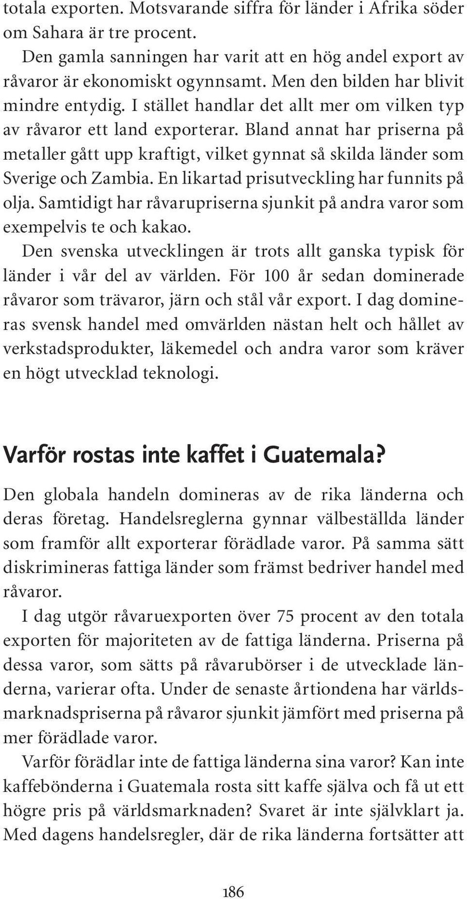 Bland annat har priserna på metaller gått upp kraftigt, vilket gynnat så skilda länder som Sverige och Zambia. En likartad prisutveckling har funnits på olja.