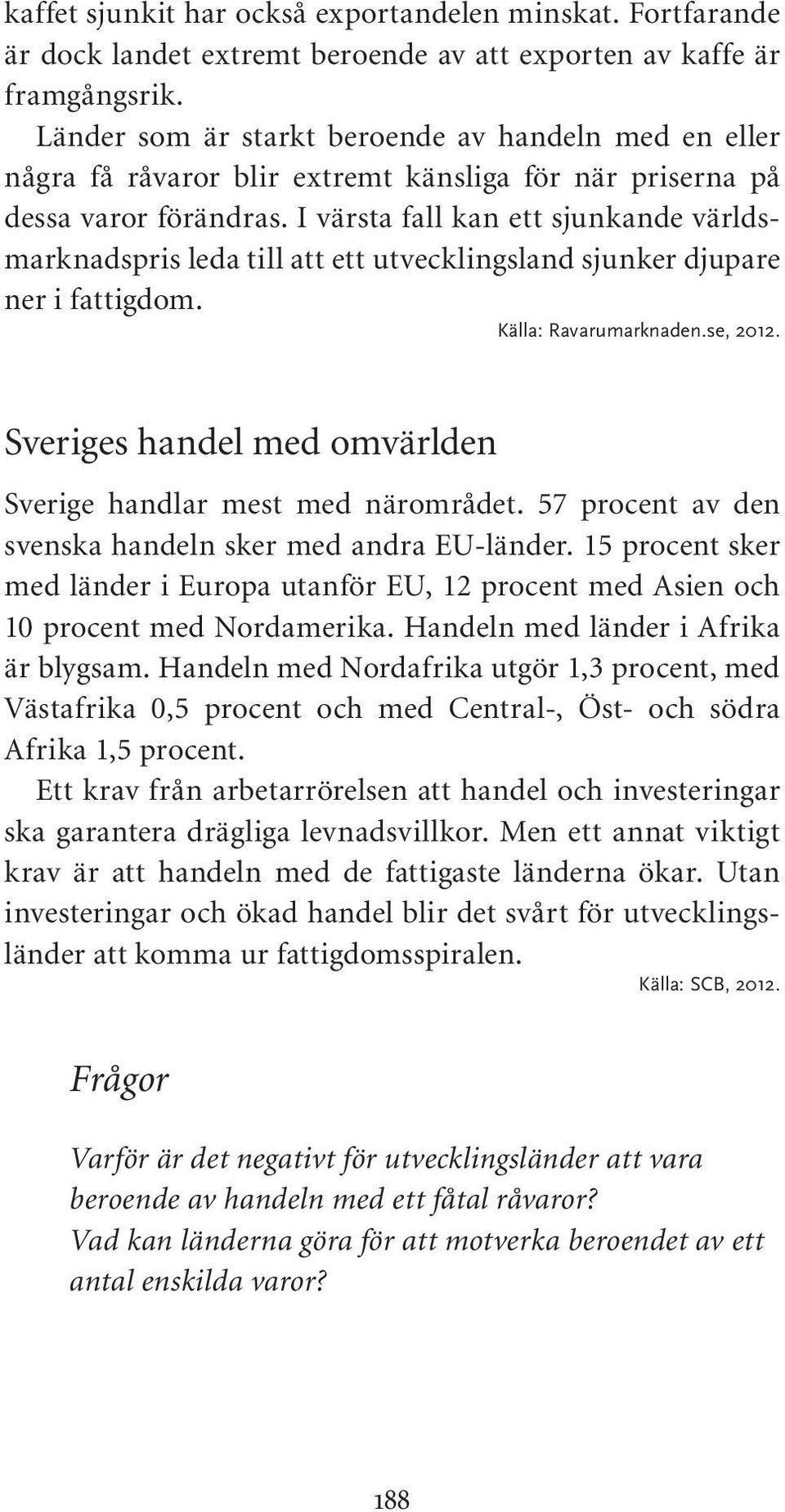 I värsta fall kan ett sjunkande världsmarknadspris leda till att ett utvecklingsland sjunker djupare ner i fattigdom. Källa: Ravarumarknaden.se, 2012.