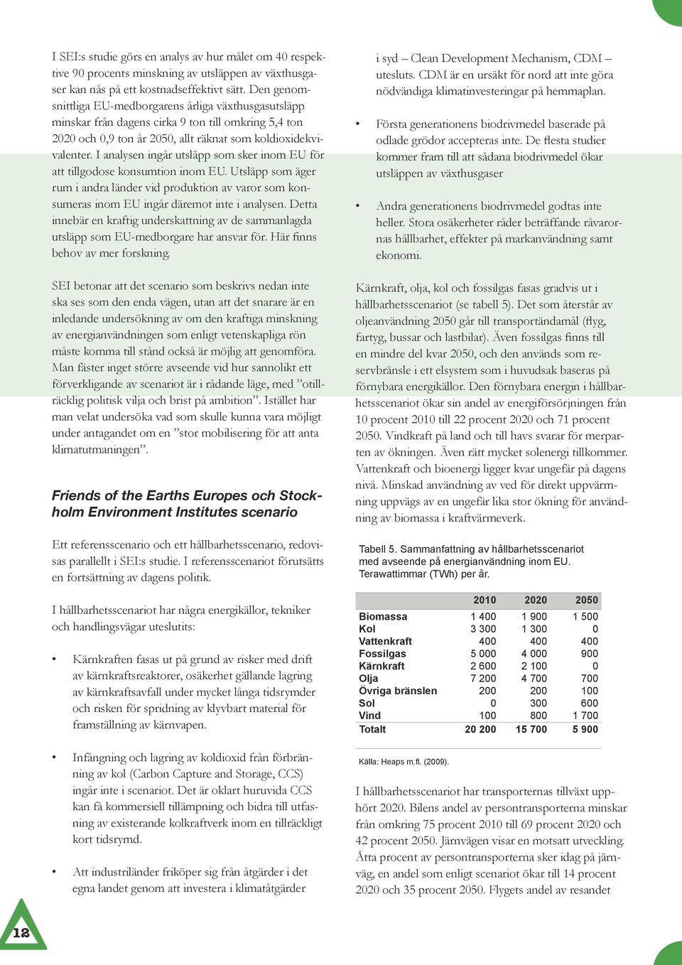 I analysen ingår utsläpp som sker inom EU för att tillgodose konsumtion inom EU. Utsläpp som äger rum i andra länder vid produktion av varor som konsumeras inom EU ingår däremot inte i analysen.