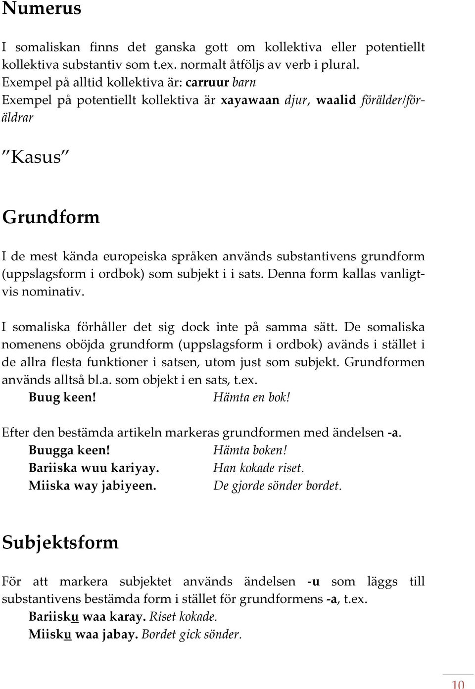 grundform (uppslagsform i ordbok) som subjekt i i sats. Denna form kallas vanligtvis nominativ. I somaliska förhåller det sig dock inte på samma sätt.