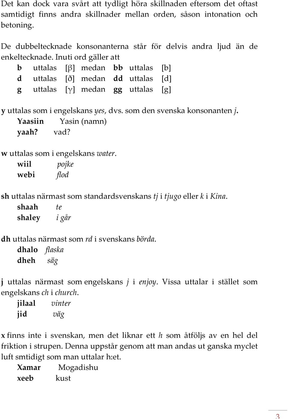 Inuti ord gäller att b uttalas [β] medan bb uttalas [b] d uttalas [ð] medan dd uttalas [d] g uttalas [γ] medan gg uttalas [g] y uttalas som i engelskans yes, dvs. som den svenska konsonanten j.