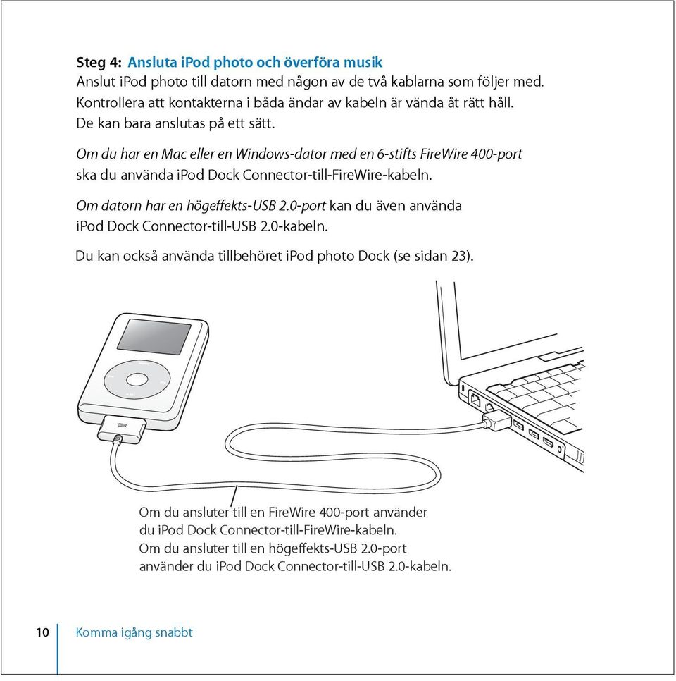 Om du har en Mac eller en Windows-dator med en 6-stifts FireWire 400-port ska du använda ipod Dock Connector-till-FireWire-kabeln. Om datorn har en högeffekts-usb 2.