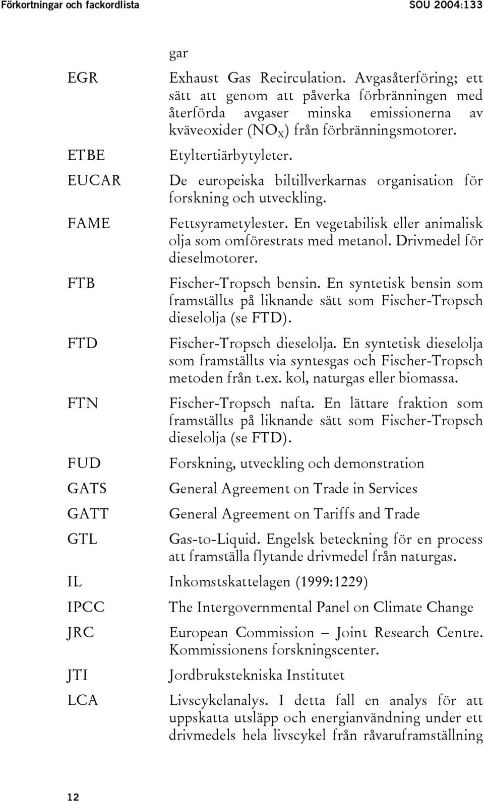 EUCAR De europeiska biltillverkarnas organisation för forskning och utveckling. FAME Fettsyrametylester. En vegetabilisk eller animalisk olja som omförestrats med metanol. Drivmedel för dieselmotorer.