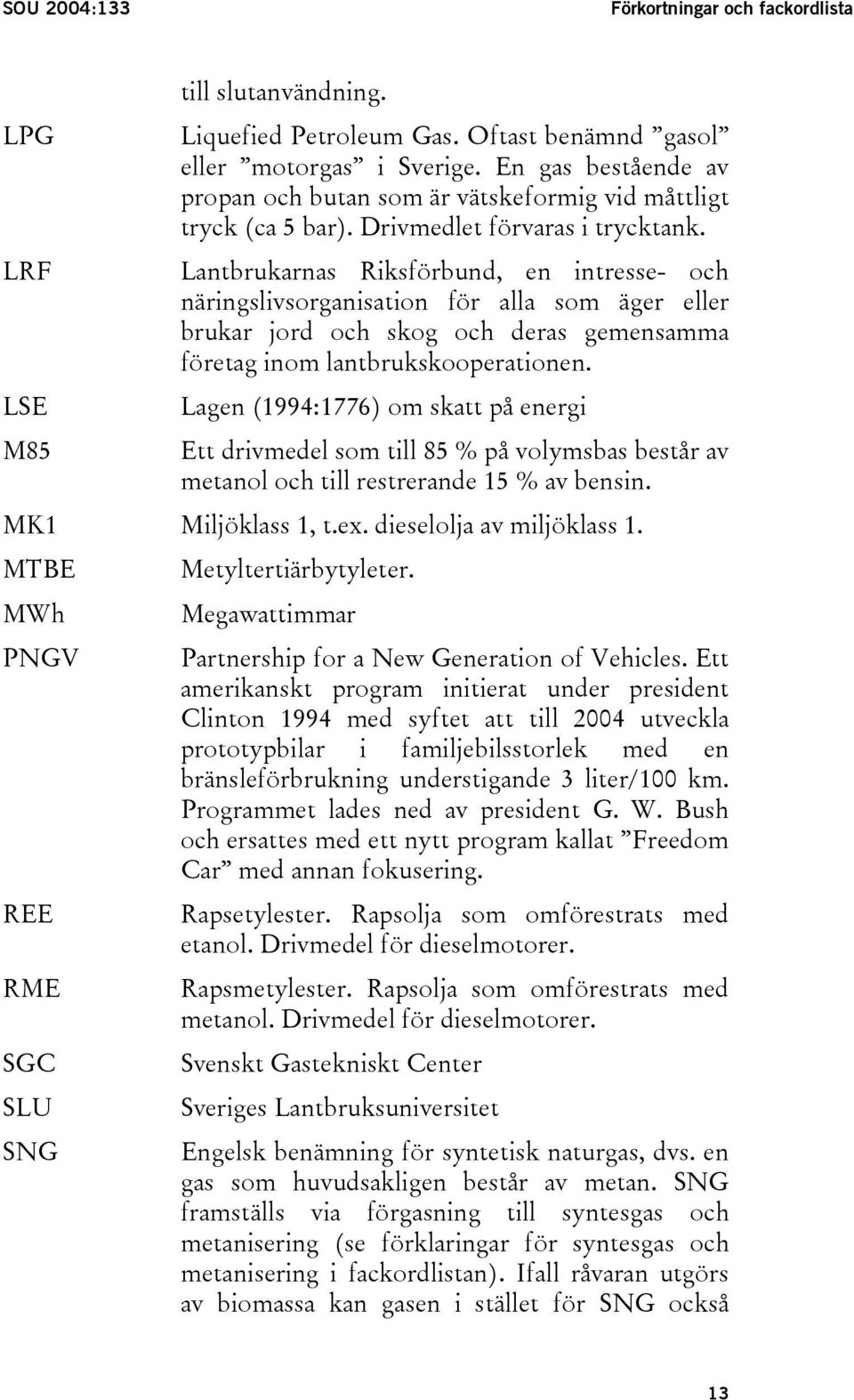 LRF Lantbrukarnas Riksförbund, en intresse- och näringslivsorganisation för alla som äger eller brukar jord och skog och deras gemensamma företag inom lantbrukskooperationen.