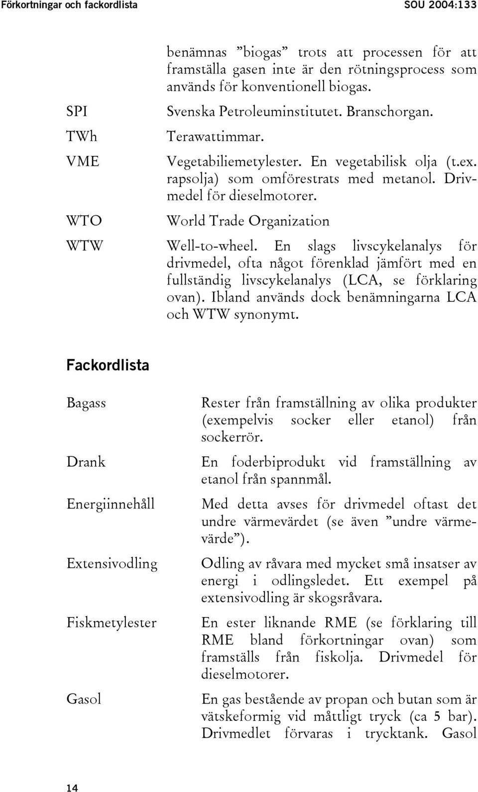 WTO World Trade Organization WTW Well-to-wheel. En slags livscykelanalys för drivmedel, ofta något förenklad jämfört med en fullständig livscykelanalys (LCA, se förklaring ovan).