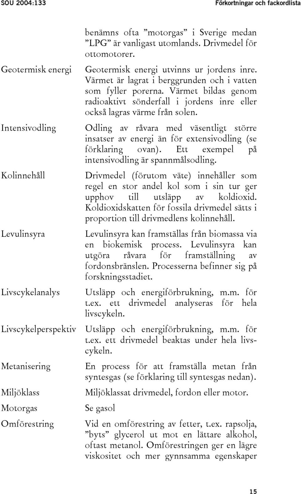 Intensivodling Odling av råvara med väsentligt större insatser av energi än för extensivodling (se förklaring ovan). Ett exempel på intensivodling är spannmålsodling.