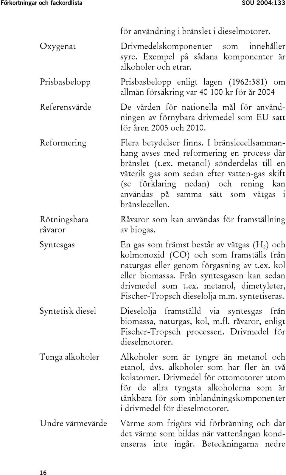 åren 2005 och 2010. Reformering Flera betydelser finns. I bränslecellsammanhang avses med reformering en process där bränslet (t.ex.