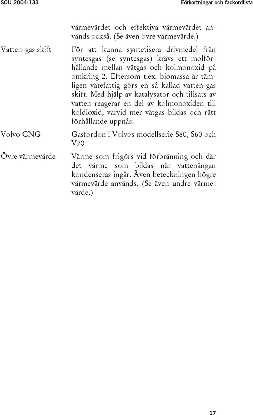 biomassa är tämligen vätefattig görs en så kallad vatten-gas skift.