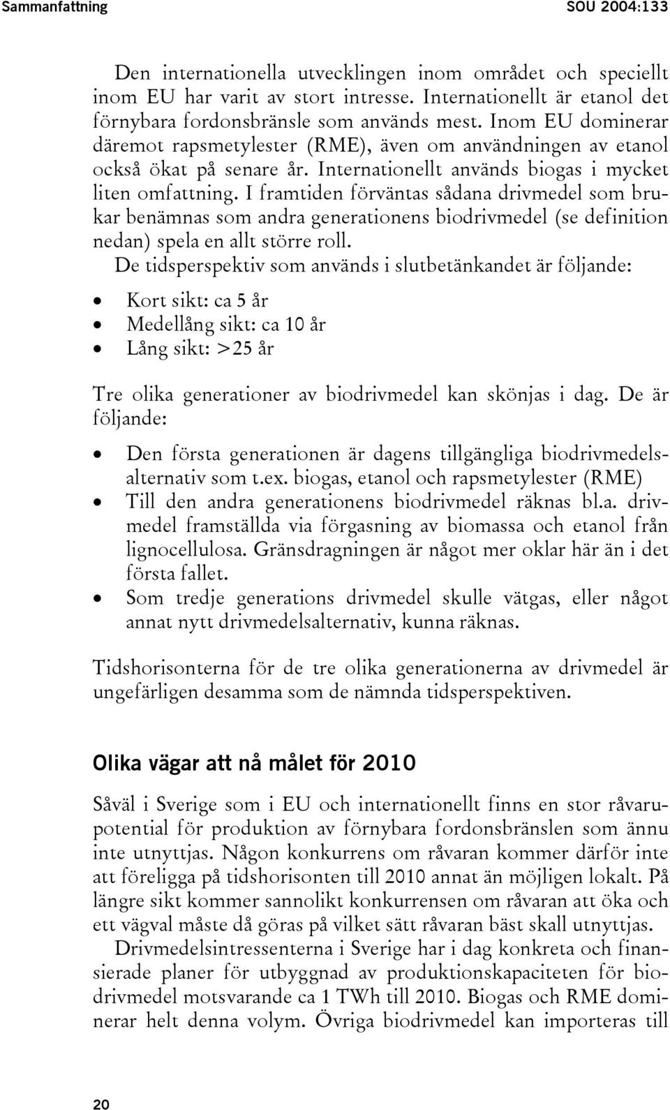 I framtiden förväntas sådana drivmedel som brukar benämnas som andra generationens biodrivmedel (se definition nedan) spela en allt större roll.