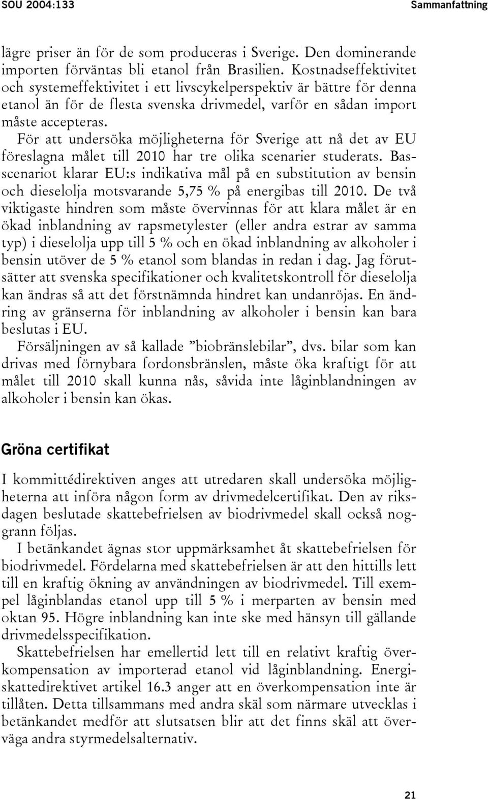 För att undersöka möjligheterna för Sverige att nå det av EU föreslagna målet till 2010 har tre olika scenarier studerats.